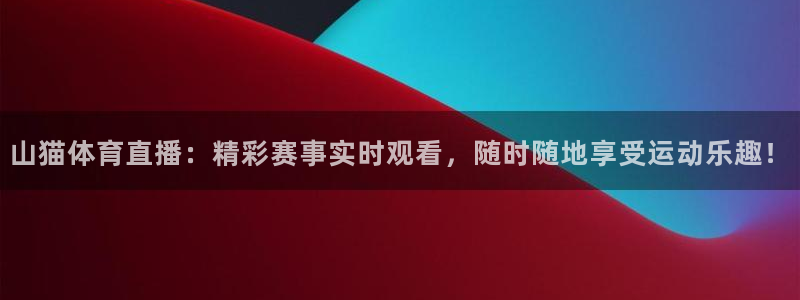 山猫体育直播：精彩赛事实时观看，随时随地享受运动乐趣！